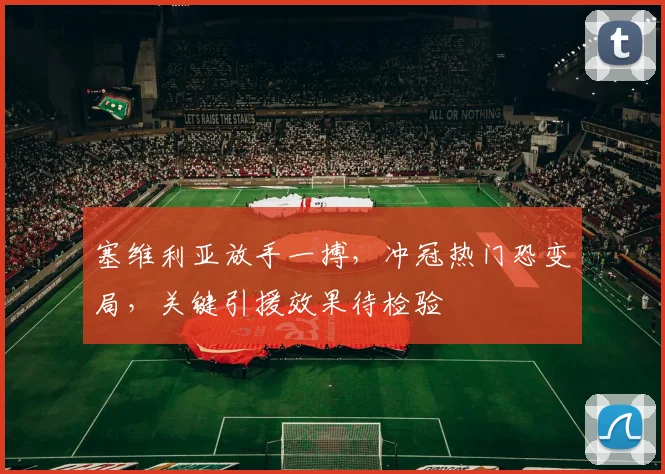 塞维利亚放手一搏,冲冠热门恐变局,关键引援效果待检验