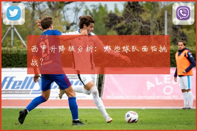 西甲升降级分析：哪些球队面临挑战？