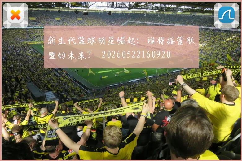 新生代篮球明星崛起：谁将接管联盟的未来？_20260522160920