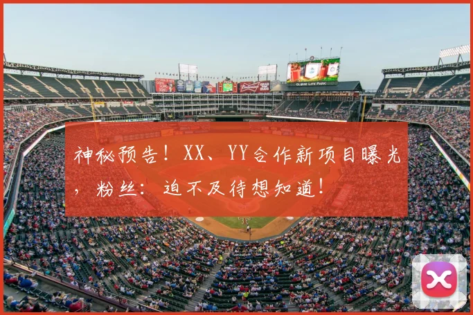 神秘预告！XX、YY合作新项目曝光，粉丝：迫不及待想知道！