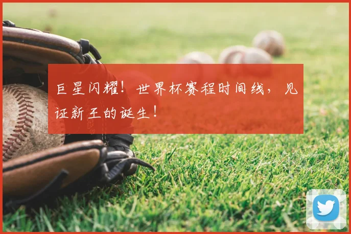 巨星闪耀！世界杯赛程时间线，见证新王的诞生！