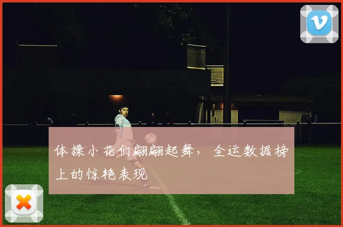 体操小花们翩翩起舞，全运数据榜上的惊艳表现
