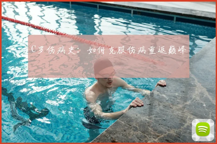 C罗伤病史:如何克服伤病重返巅峰