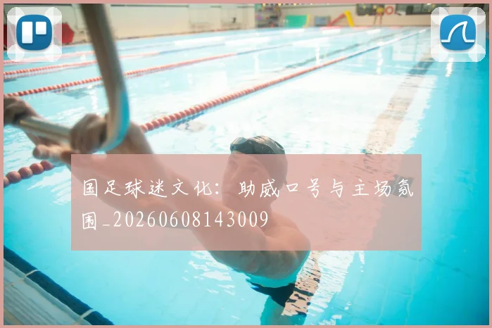 国足球迷文化：助威口号与主场氛围_20260608143009
