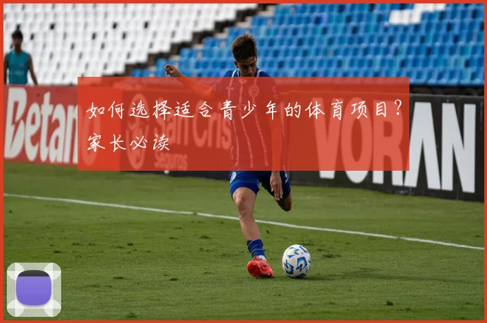 如何选择适合青少年的体育项目?家长必读