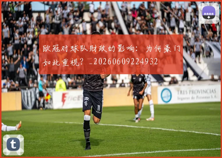 欧冠对球队财政的影响：为何豪门如此重视？_20260609224932