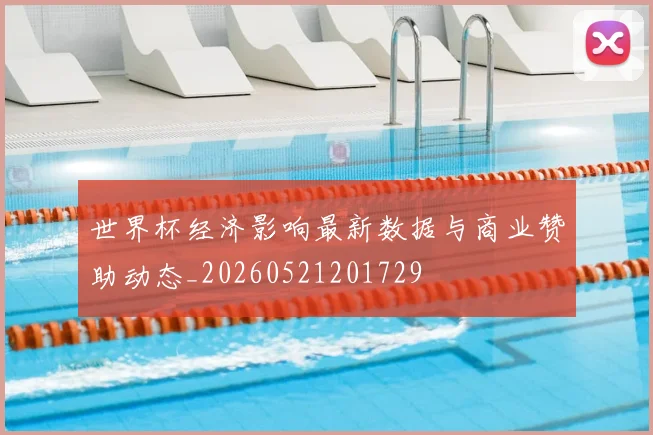 世界杯经济影响最新数据与商业赞助动态_20260521201729