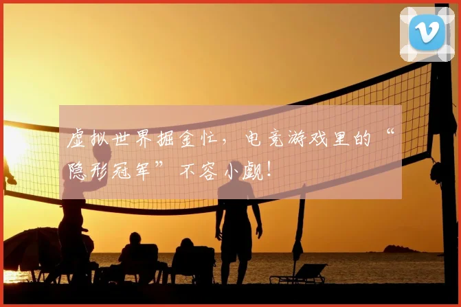 虚拟世界掘金忙，电竞游戏里的“隐形冠军”不容小觑！