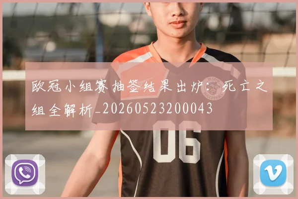 欧冠小组赛抽签结果出炉：死亡之组全解析_20260523200043