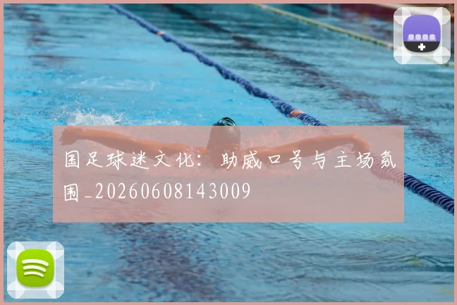 国足球迷文化：助威口号与主场氛围_20260608143009