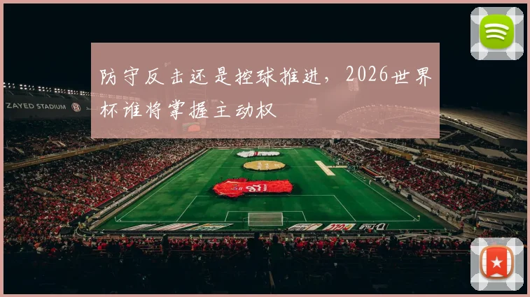 防守反击还是控球推进，2026世界杯谁将掌握主动权